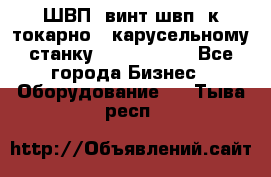 ШВП, винт швп  к токарно - карусельному станку 1512, 1516. - Все города Бизнес » Оборудование   . Тыва респ.